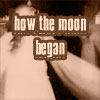 how the moon began